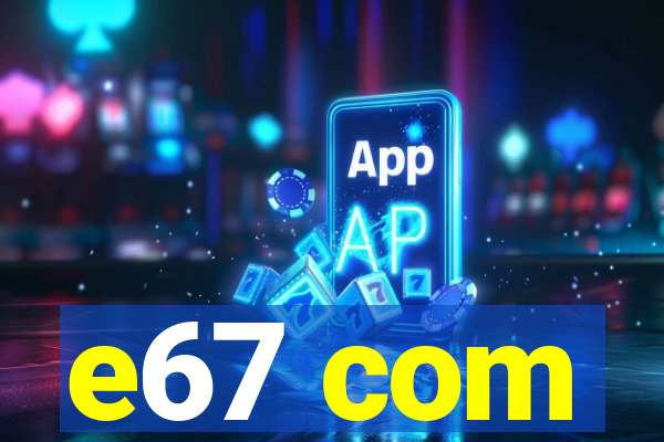 e67 com